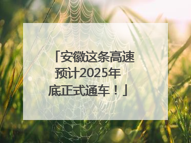 安徽这条高速预计2025年底正式通车！