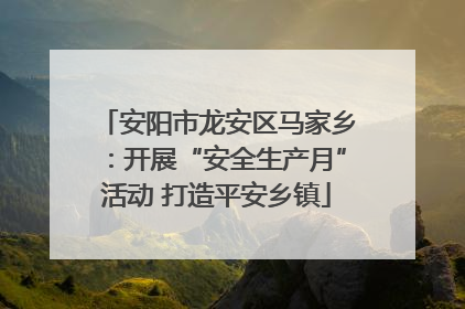 安阳市龙安区马家乡：开展“安全生产月”活动 打造平安乡镇