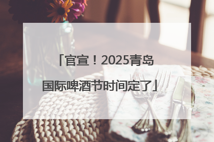 官宣！2025青岛国际啤酒节时间定了