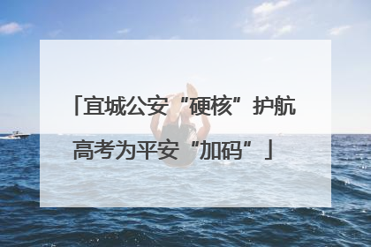 宜城公安“硬核”护航高考为平安“加码”