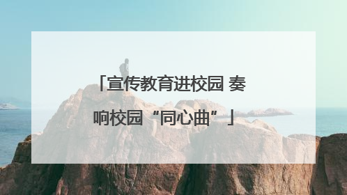 宣传教育进校园 奏响校园“同心曲”