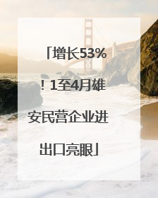 增长53%！1至4月雄安民营企业进出口亮眼