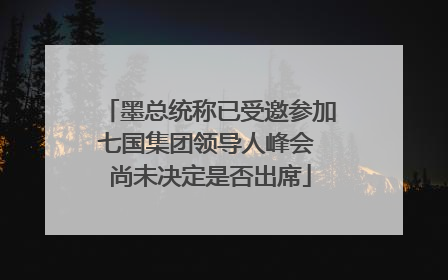 墨总统称已受邀参加七国集团领导人峰会 尚未决定是否出席