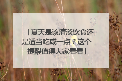 夏天是该清淡饮食还是适当吃咸一点？这个提醒值得大家看看