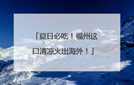 夏日必吃！福州这口清凉火出海外！