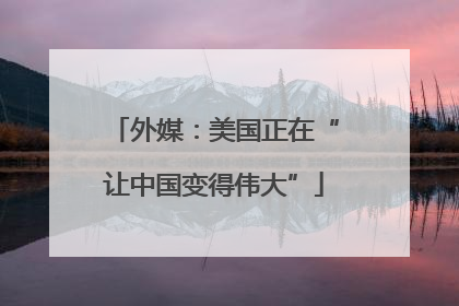 外媒：美国正在“让中国变得伟大”