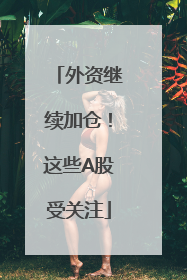 外资继续加仓！这些A股受关注