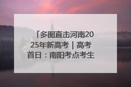 多图直击河南2025年新高考｜高考首日：南阳考点考生信心满满迎战