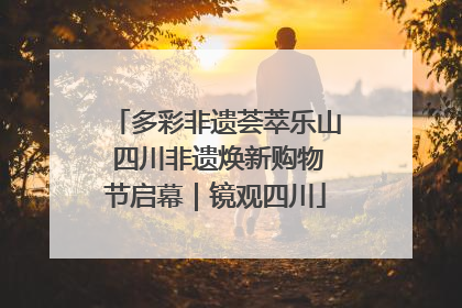 多彩非遗荟萃乐山 四川非遗焕新购物节启幕｜镜观四川