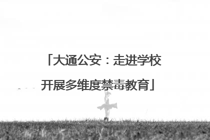 大通公安：走进学校开展多维度禁毒教育