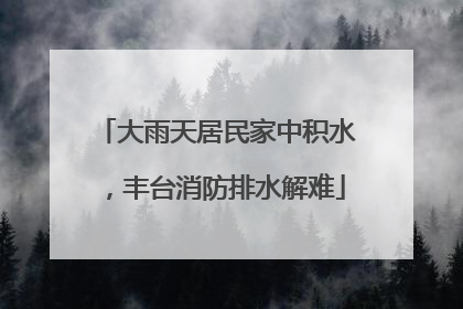 大雨天居民家中积水，丰台消防排水解难