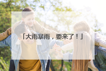 大雨暴雨，要来了！