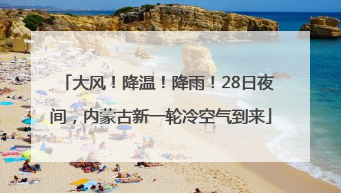 大风！降温！降雨！28日夜间，内蒙古新一轮冷空气到来