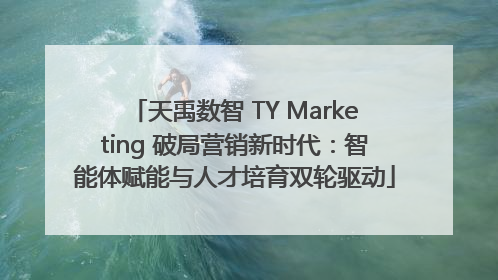 天禹数智 TY Marketing 破局营销新时代：智能体赋能与人才培育双轮驱动