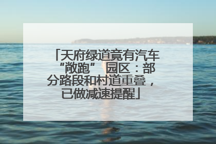 天府绿道竟有汽车“敞跑” 园区：部分路段和村道重叠，已做减速提醒