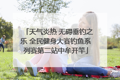 天气炎热 无碍垂钓之乐 全民健身大赛钓鱼系列赛第二站中牟开竿