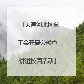 天津河北区总工会开展劳模宣讲进校园活动