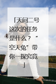 天问二号这次的任务是什么？“空天兔”带你一探究竟