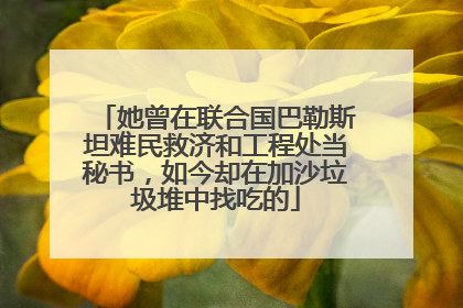 她曾在联合国巴勒斯坦难民救济和工程处当秘书，如今却在加沙垃圾堆中找吃的