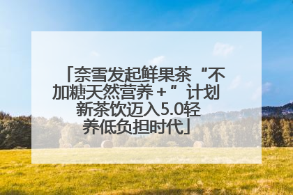 奈雪发起鲜果茶“不加糖天然营养＋”计划 新茶饮迈入5.0轻养低负担时代