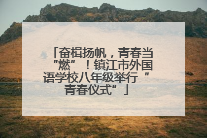 奋楫扬帆，青春当“燃”！镇江市外国语学校八年级举行“青春仪式”