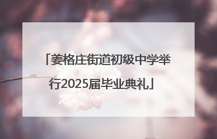 姜格庄街道初级中学举行2025届毕业典礼