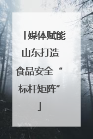 媒体赋能 山东打造食品安全“标杆矩阵”