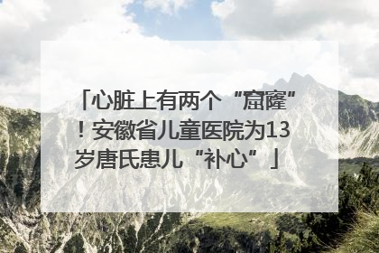 心脏上有两个“窟窿”！安徽省儿童医院为13岁唐氏患儿“补心”