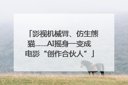 影视机械臂、仿生熊猫……AI摇身一变成电影“创作合伙人”