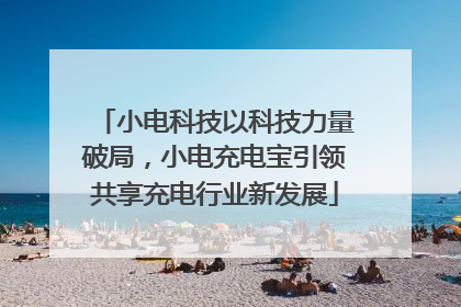 小电科技以科技力量破局，小电充电宝引领共享充电行业新发展