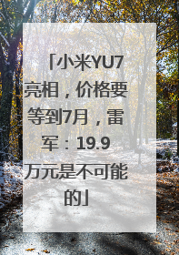 小米YU7亮相，价格要等到7月，雷军：19.9万元是不可能的