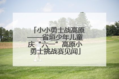 小小勇士战高原——省垣少年儿童庆“六一”高原小勇士挑战赛见闻