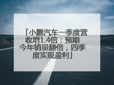 小鹏汽车一季度营收增1.4倍：预期今年销量翻倍，四季度实现盈利