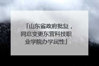 山东省政府批复，同意变更东营科技职业学院办学属性