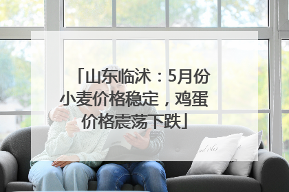 山东临沭：5月份小麦价格稳定，鸡蛋价格震荡下跌