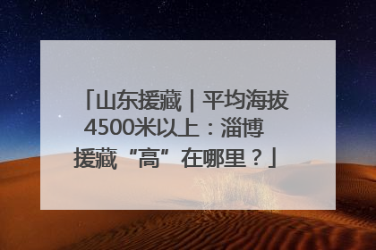 山东援藏｜平均海拔4500米以上：淄博援藏“高”在哪里？