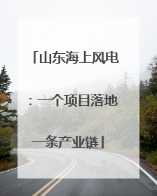 山东海上风电：一个项目落地一条产业链