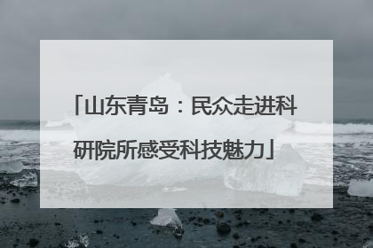 山东青岛：民众走进科研院所感受科技魅力