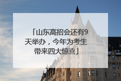 山东高招会还有9天举办，今年为考生带来四大惊喜