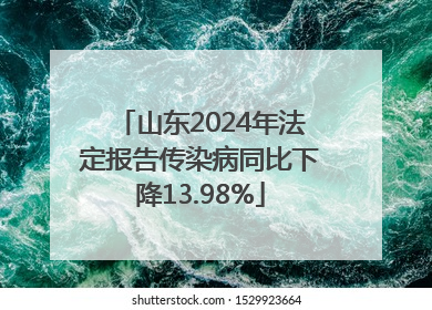 山东2024年法定报告传染病同比下降13.98%