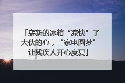 崭新的冰箱“凉快”了大伙的心，“家电圆梦”让残疾人开心度夏