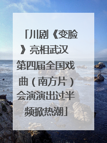 川剧《变脸》亮相武汉 第四届全国戏曲（南方片）会演演出过半频掀热潮