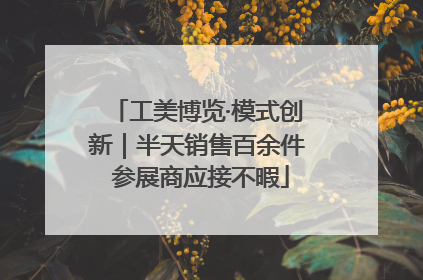 工美博览·模式创新｜半天销售百余件 参展商应接不暇