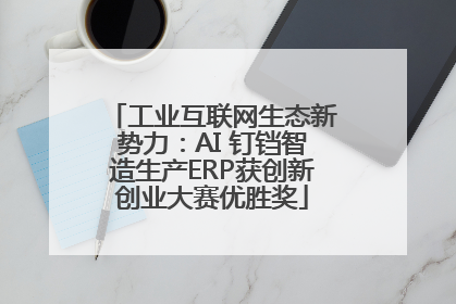 工业互联网生态新势力：AI 钉铛智造生产ERP获创新创业大赛优胜奖