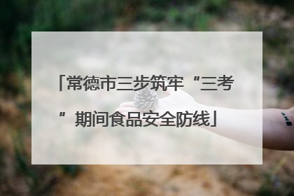 常德市三步筑牢“三考”期间食品安全防线