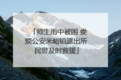 师生雨中被困 娄烦公安米峪镇派出所民警及时救援