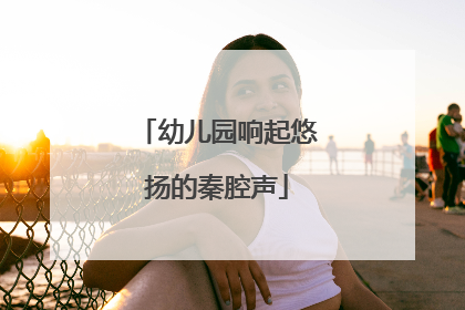 幼儿园响起悠扬的秦腔声