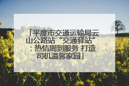 平度市交通运输局云山公路站“交通驿站”：热情周到服务 打造司机温馨家园