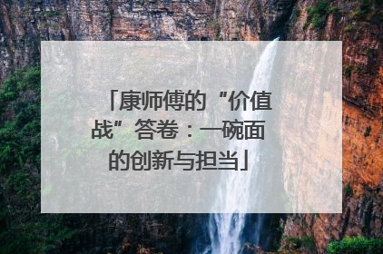 康师傅的“价值战”答卷：一碗面的创新与担当
