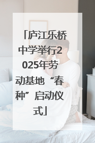 庐江乐桥中学举行2025年劳动基地“春种”启动仪式
